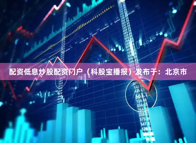 配资低息炒股配资门户（科股宝播报）发布于：北京市