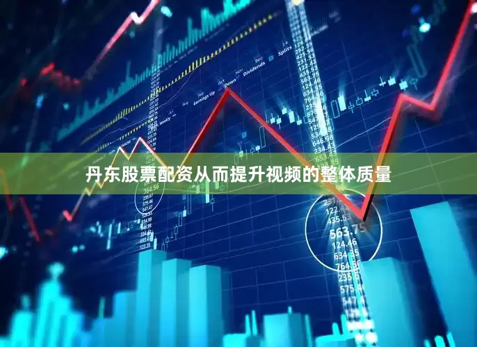 丹东股票配资从而提升视频的整体质量