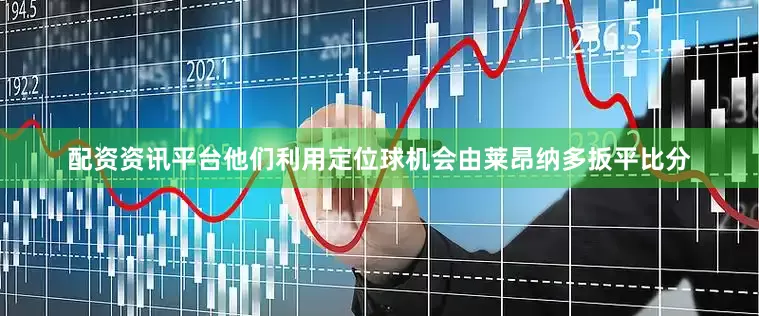 配资资讯平台他们利用定位球机会由莱昂纳多扳平比分