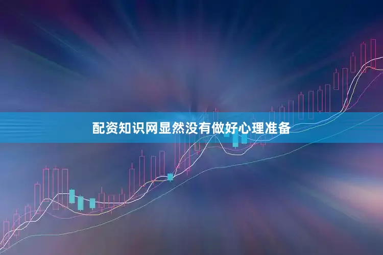 配资知识网显然没有做好心理准备