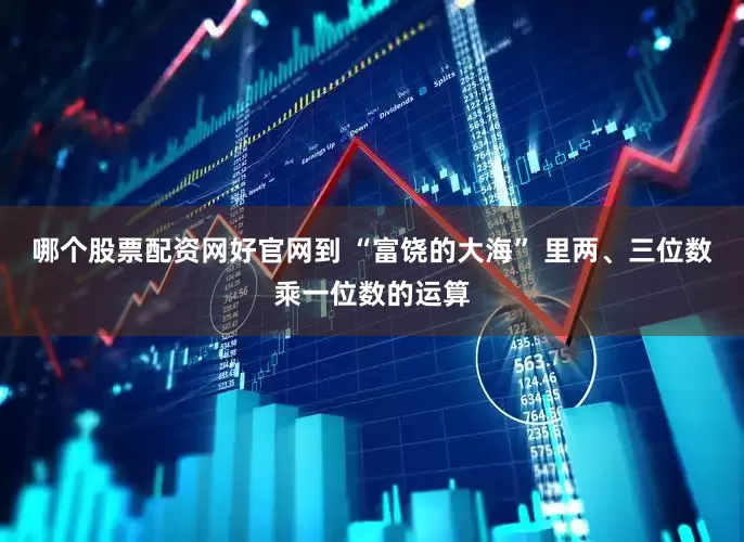 哪个股票配资网好官网到 “富饶的大海” 里两、三位数乘一位数的运算