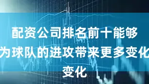 配资公司排名前十能够为球队的进攻带来更多变化