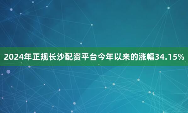 2024年正规长沙配资平台今年以来的涨幅34.15%