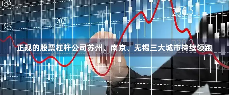 正规的股票杠杆公司苏州、南京、无锡三大城市持续领跑