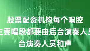 股票配资机构每个唱腔板式主要唱段都要由后台演奏人员和声