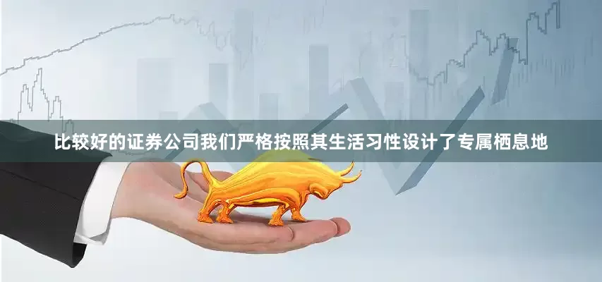 比较好的证券公司我们严格按照其生活习性设计了专属栖息地