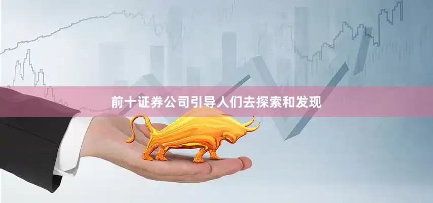 前十证券公司引导人们去探索和发现