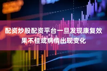 配资炒股配资平台一旦发现康复效果不佳或病情出现变化