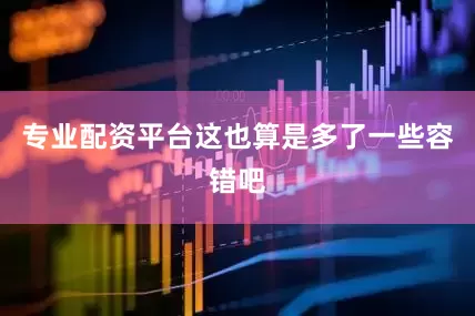 专业配资平台这也算是多了一些容错吧