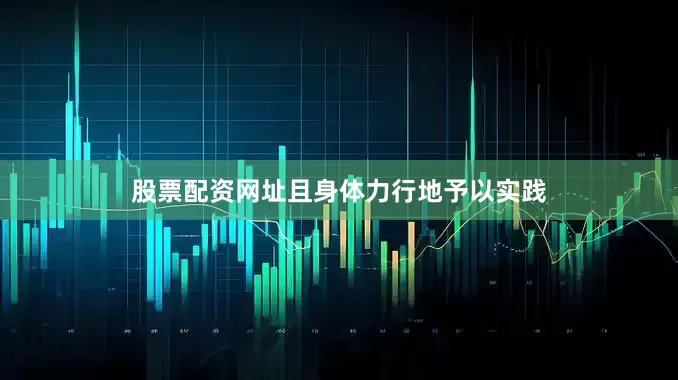 股票配资网址且身体力行地予以实践