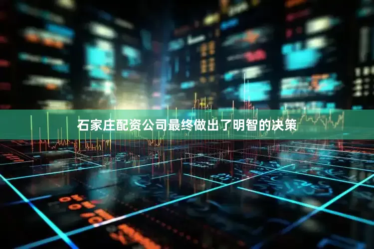 石家庄配资公司最终做出了明智的决策
