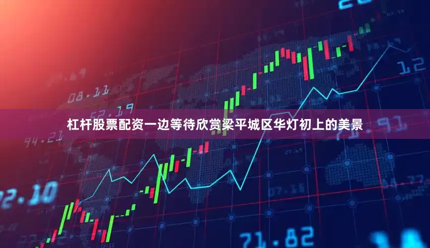 杠杆股票配资一边等待欣赏梁平城区华灯初上的美景