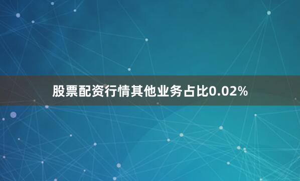 股票配资行情其他业务占比0.02%