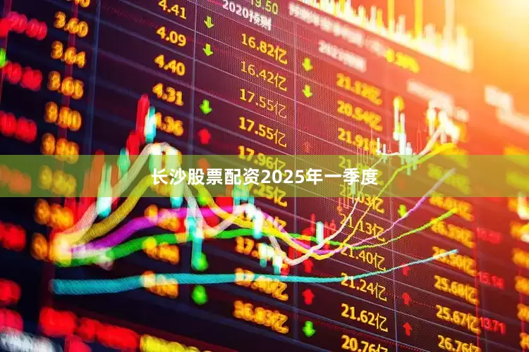 长沙股票配资　　2025年一季度