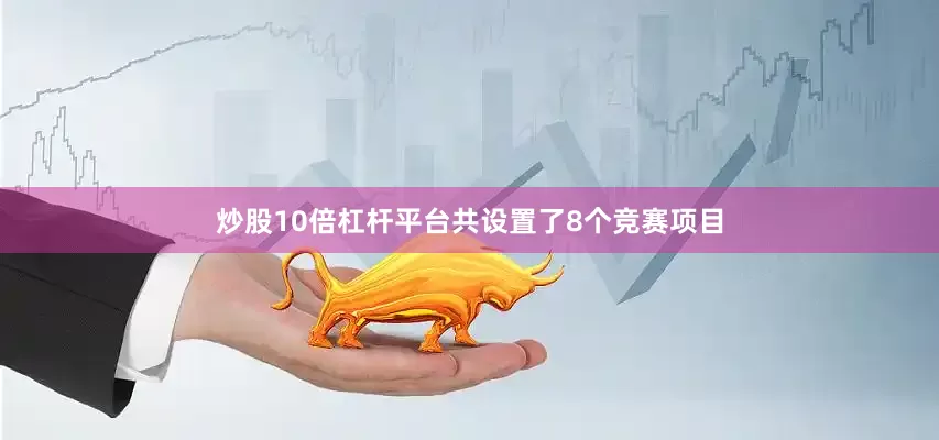 炒股10倍杠杆平台共设置了8个竞赛项目