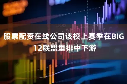 股票配资在线公司该校上赛季在BIG 12联盟里排中下游