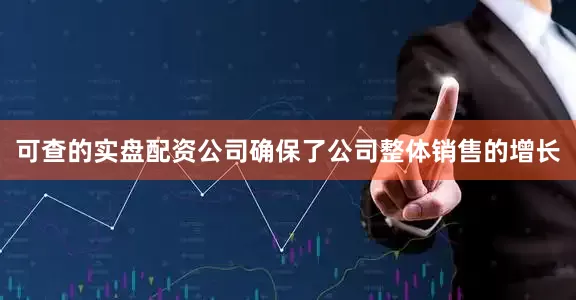 可查的实盘配资公司确保了公司整体销售的增长