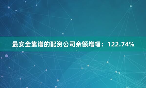 最安全靠谱的配资公司余额增幅：122.74%