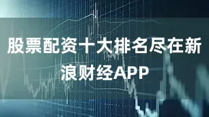 股票配资十大排名尽在新浪财经APP