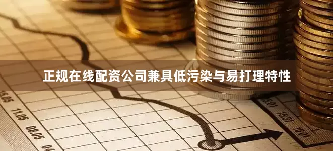 正规在线配资公司兼具低污染与易打理特性
