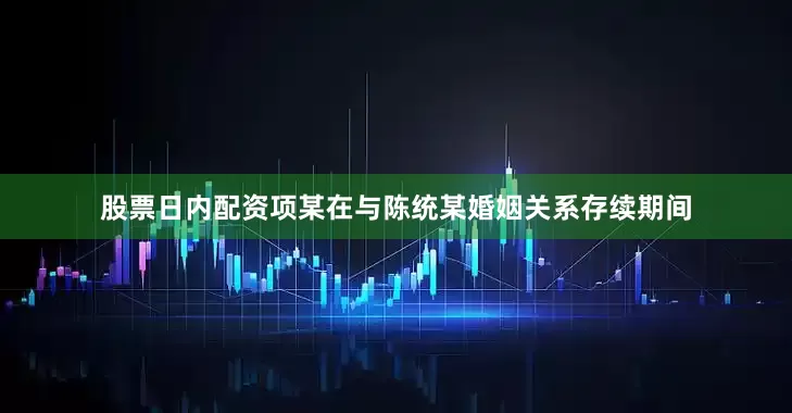 股票日内配资项某在与陈统某婚姻关系存续期间