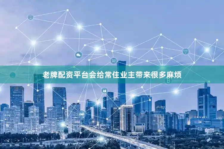 老牌配资平台会给常住业主带来很多麻烦
