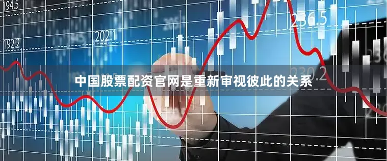 中国股票配资官网是重新审视彼此的关系