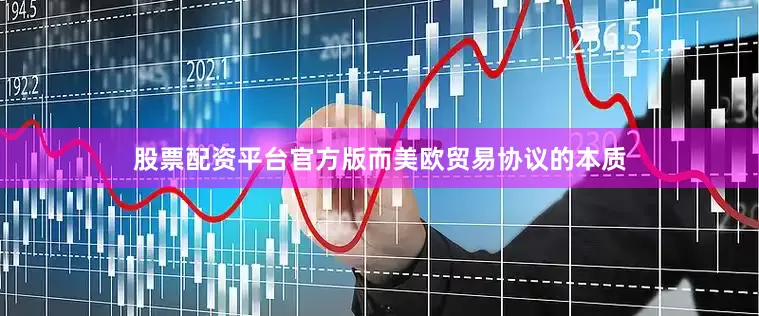 股票配资平台官方版而美欧贸易协议的本质