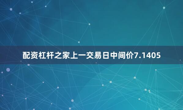 配资杠杆之家上一交易日中间价7.1405