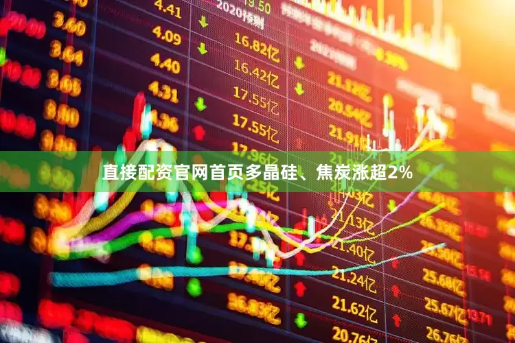 直接配资官网首页多晶硅、焦炭涨超2%