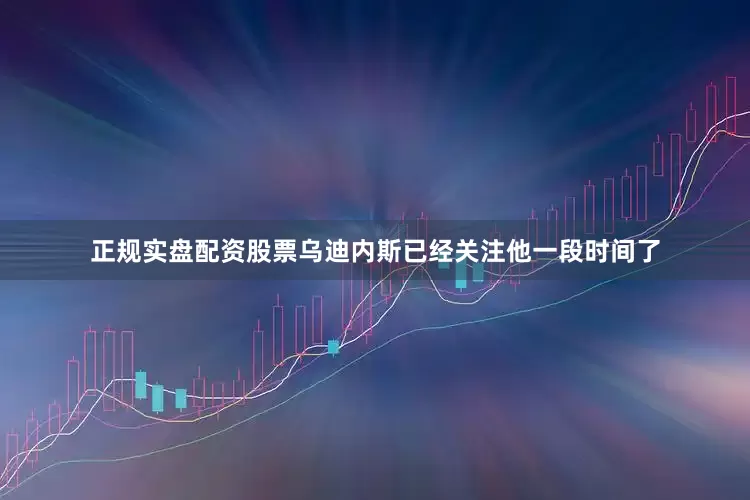 正规实盘配资股票乌迪内斯已经关注他一段时间了